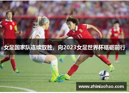 女足国家队连续取胜，向2023女足世界杯砥砺前行