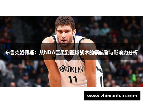 布鲁克洛佩斯：从NBA巨星到篮球战术的领航者与影响力分析