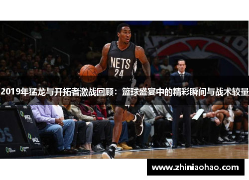 2019年猛龙与开拓者激战回顾：篮球盛宴中的精彩瞬间与战术较量
