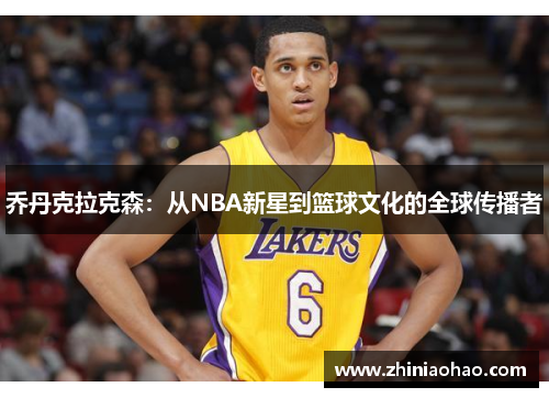 乔丹克拉克森：从NBA新星到篮球文化的全球传播者