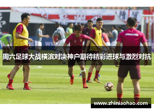 周六足球大战横滨对决神户期待精彩进球与激烈对抗