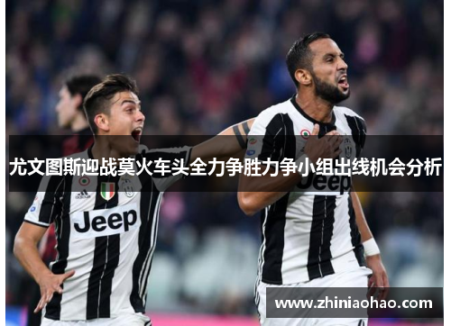 尤文图斯迎战莫火车头全力争胜力争小组出线机会分析