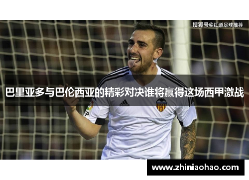 巴里亚多与巴伦西亚的精彩对决谁将赢得这场西甲激战