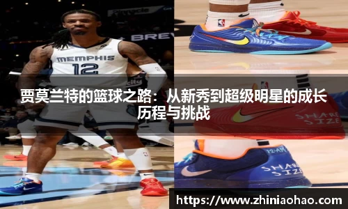 三亿贾莫兰特的篮球之路：从新秀到超级明星的成长历程与挑战