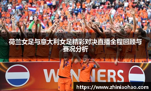 三亿荷兰女足与意大利女足精彩对决直播全程回顾与赛况分析