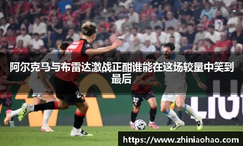 三亿阿尔克马与布雷达激战正酣谁能在这场较量中笑到最后